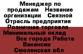 Менеджер по продажам › Название организации ­ Связной › Отрасль предприятия ­ Розничная торговля › Минимальный оклад ­ 24 000 - Все города Работа » Вакансии   . Смоленская обл.,Десногорск г.